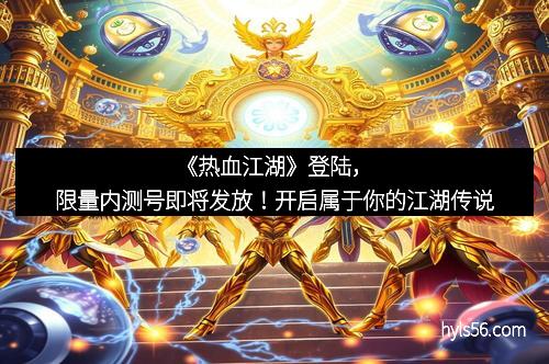 《热血江湖》登陆，限量内测号即将发放！开启属于你的江湖传说