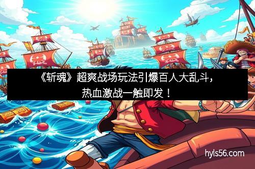 《斩魂》超爽战场玩法引爆百人大乱斗，热血激战一触即发！